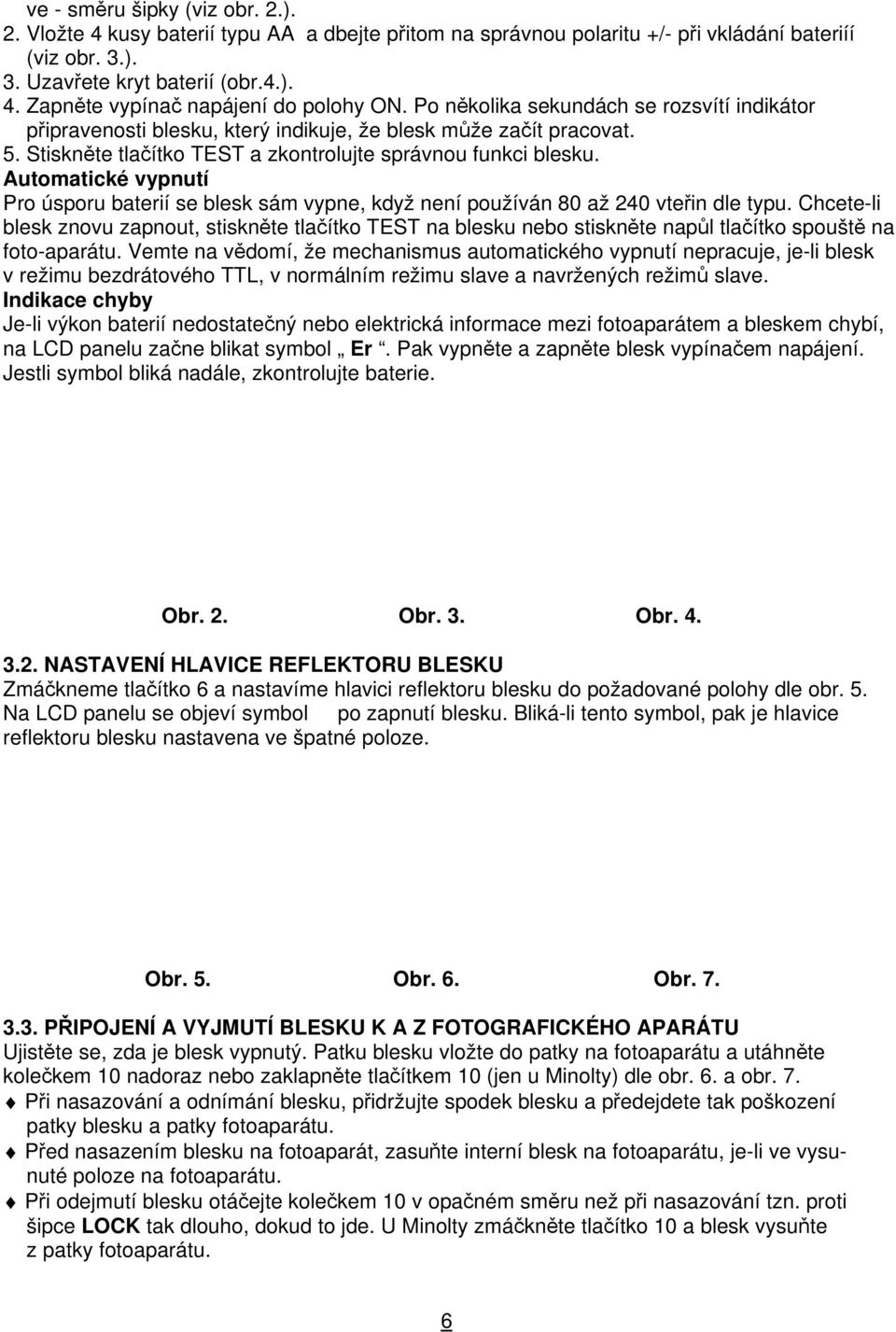 Automatické vypnutí Pro úsporu baterií se blesk sám vypne, když není používán 80 až 240 vteřin dle typu.