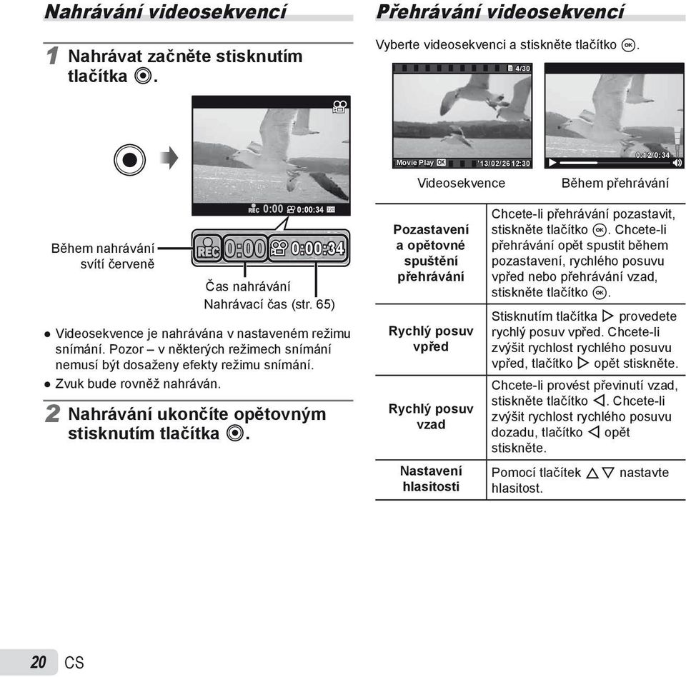 65) Videosekvence je nahrávána v nastaveném režimu snímání. Pozor v některých režimech snímání nemusí být dosaženy efekty režimu snímání. Zvuk bude rovněž nahráván.