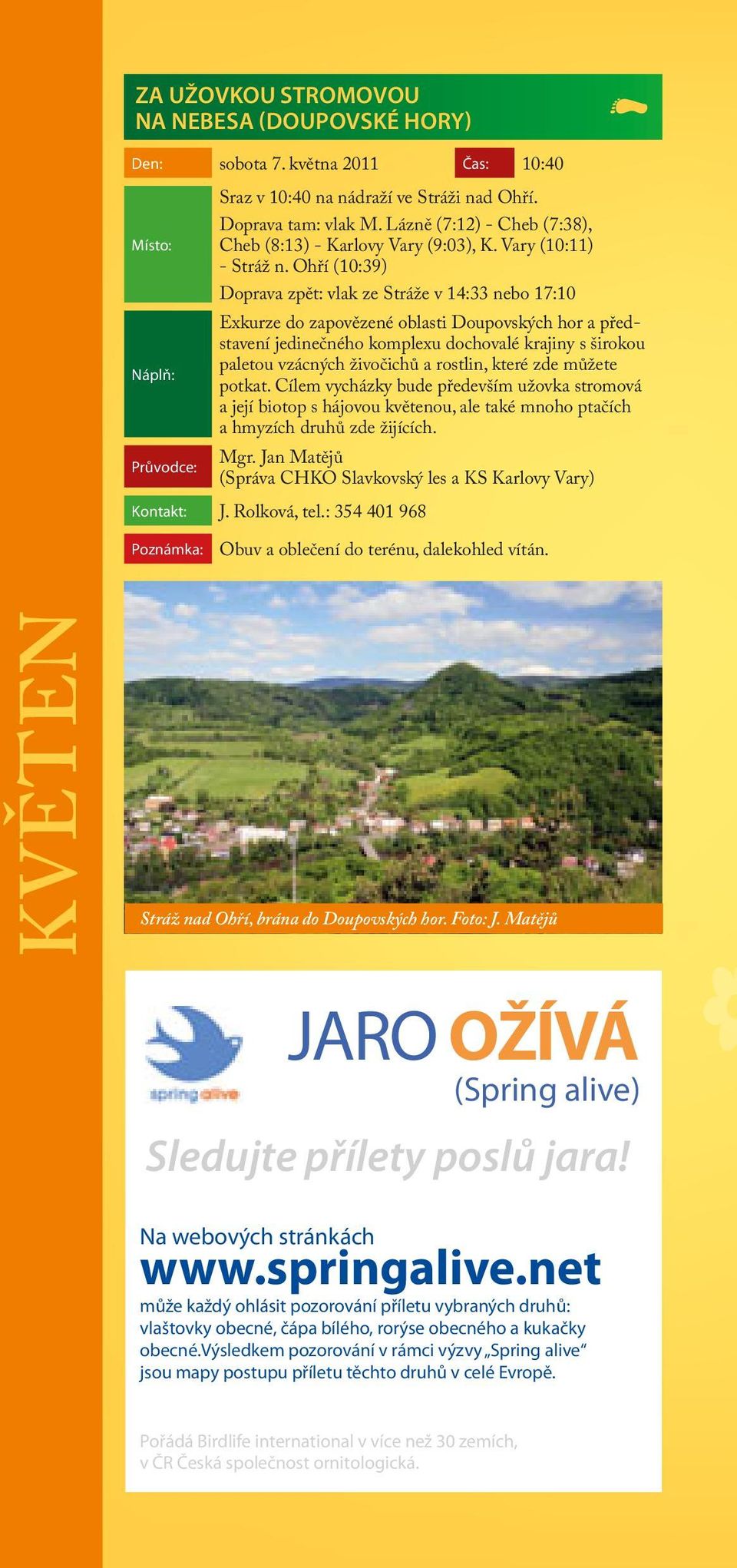 Ohří (10:39) Doprava zpět: vlak ze Stráže v 14:33 nebo 17:10 Exkurze do zapovězené oblasti Doupovských hor a představení jedinečného komplexu dochovalé krajiny s širokou paletou vzácných živočichů a