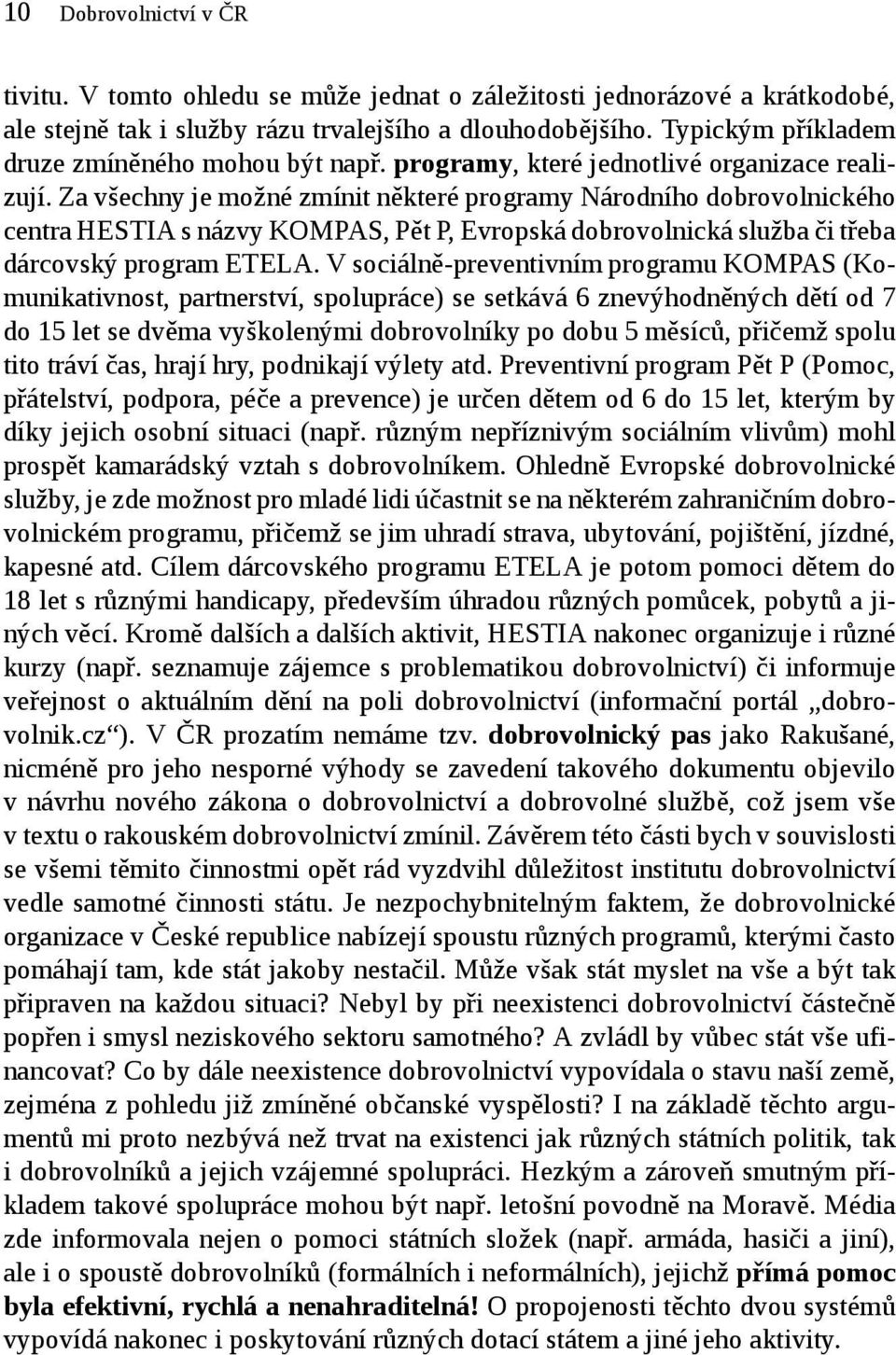 Za všechny je možné zmínit některé programy Národního dobrovolnického centra HESTIA s názvy KOMPAS, Pět P, Evropská dobrovolnická služba či třeba dárcovský program ETELA.