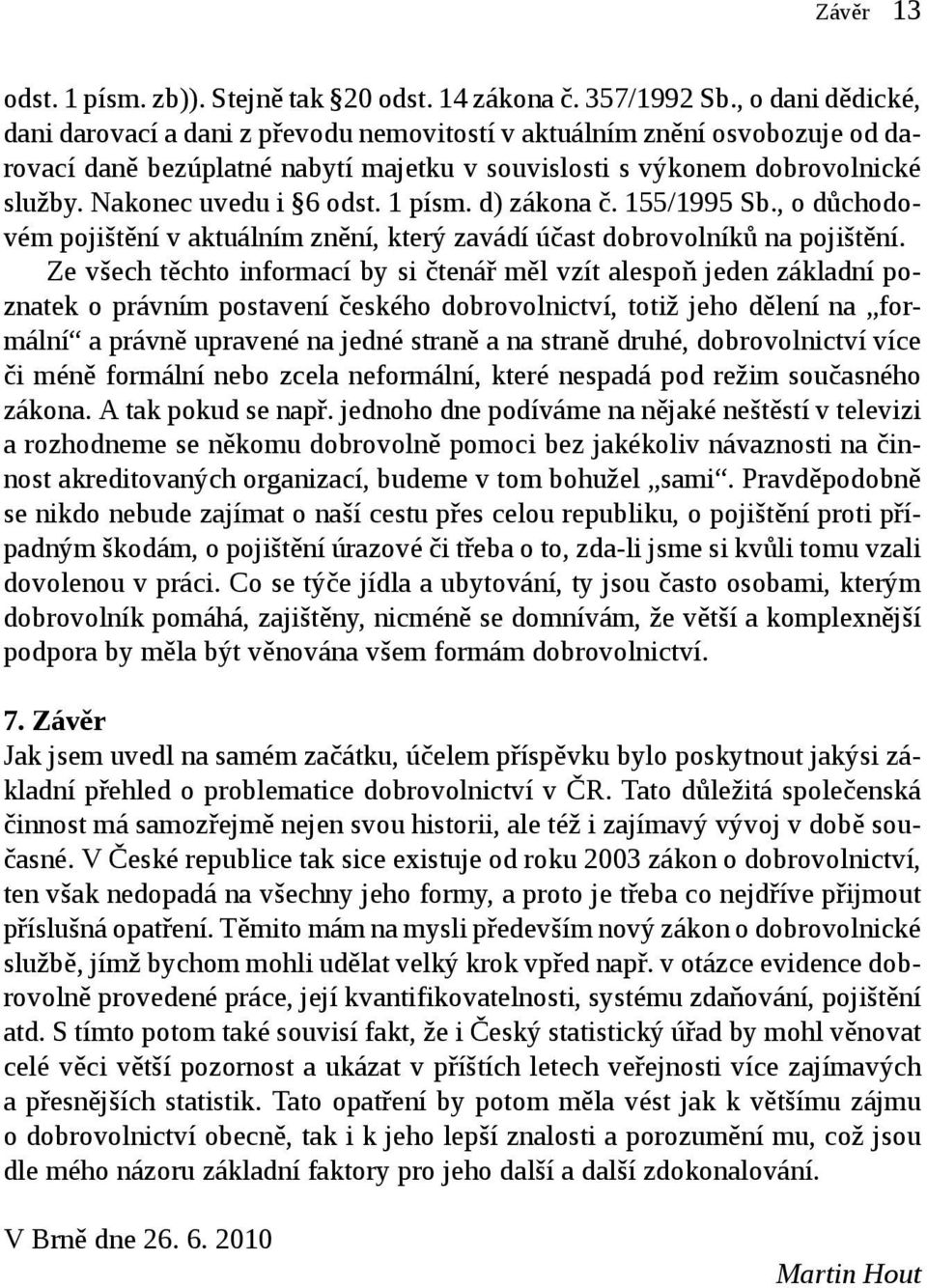 Nakonec uvedu i 6 odst. 1 písm. d) zákona č. 155/1995 Sb., o důchodovém pojištění v aktuálním znění, který zavádí účast dobrovolníků na pojištění.