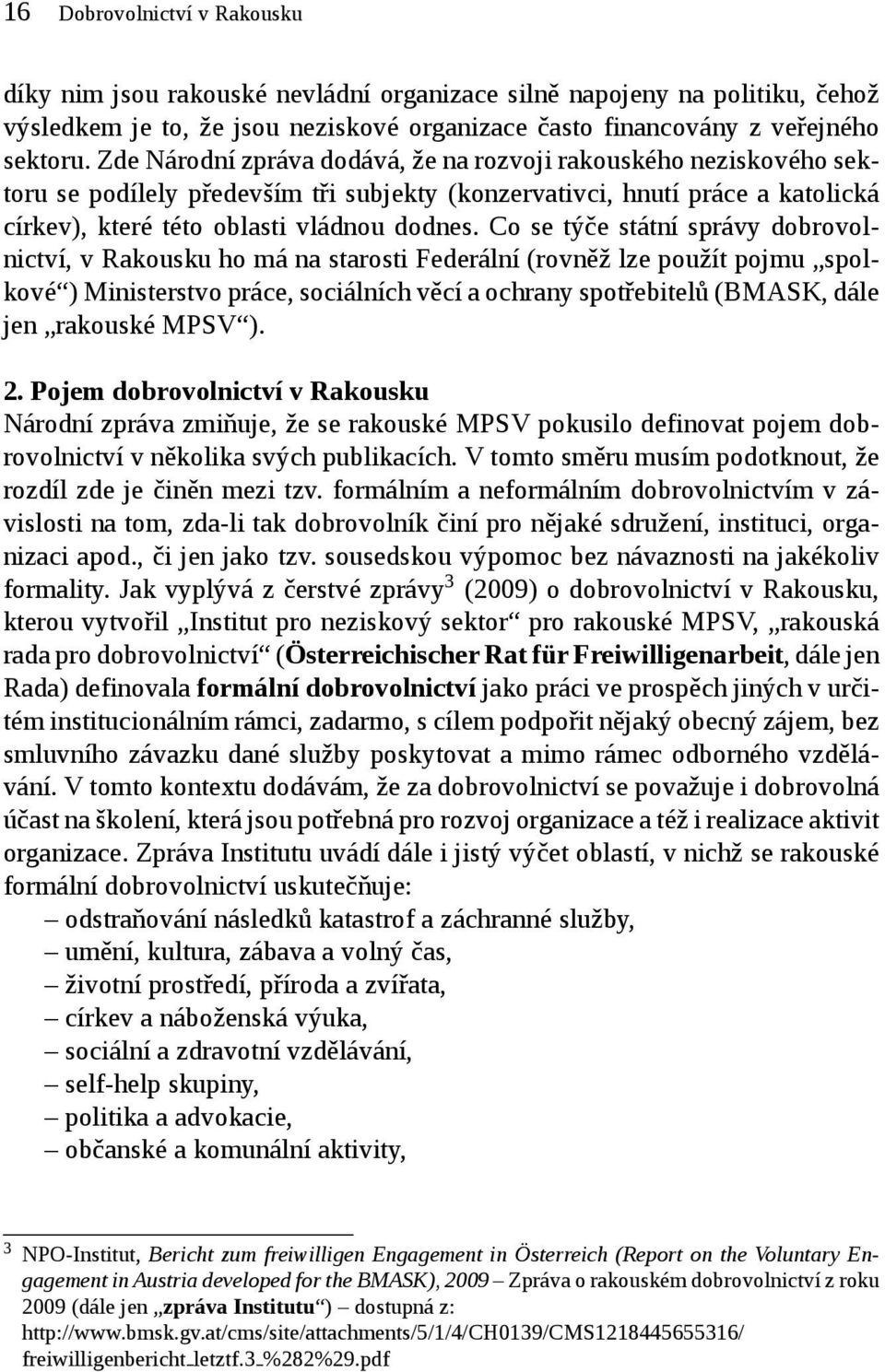 Co se týče státní správy dobrovolnictví, v Rakousku ho má na starosti Federální (rovněž lze použít pojmu spolkové ) Ministerstvo práce, sociálních věcí a ochrany spotřebitelů (BMASK, dále jen