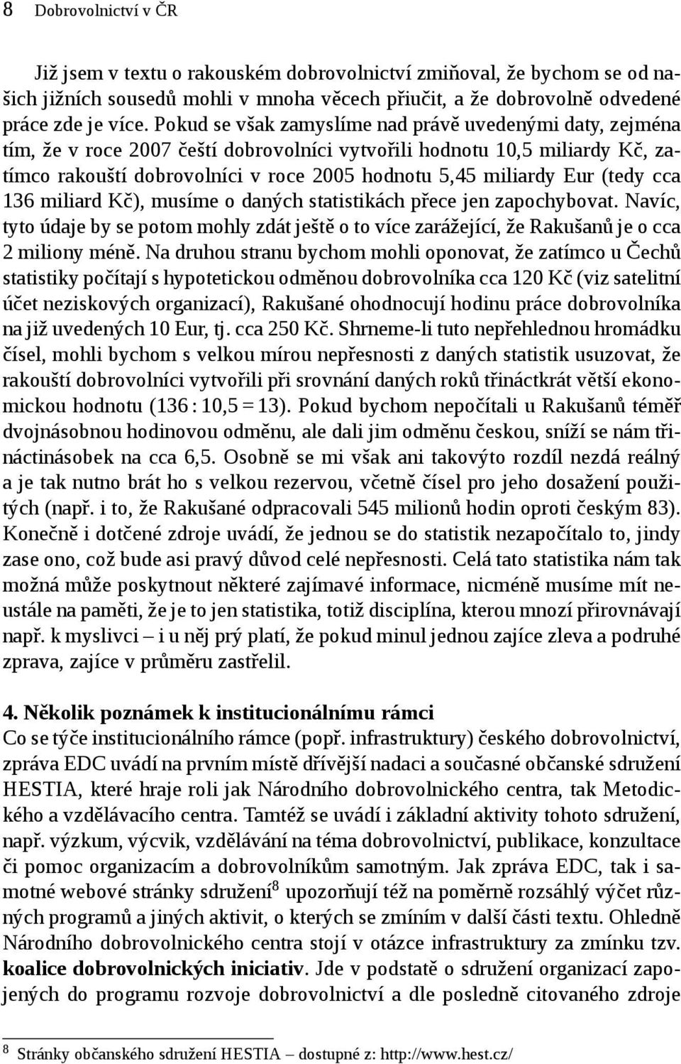 Eur (tedy cca 136 miliard Kč), musíme o daných statistikách přece jen zapochybovat. Navíc, tyto údaje by se potom mohly zdát ještě o to více zarážející, že Rakušanů je o cca 2 miliony méně.