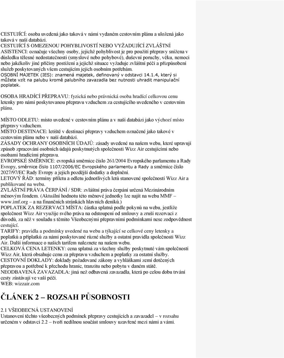 pohybové), duševní poruchy, věku, nemoci nebo jakékoliv jiné příčiny postiţení a jejichţ situace vyţaduje zvláštní péči a přizpůsobení sluţeb poskytovaných všem cestujícím jejich osobním potřebám.