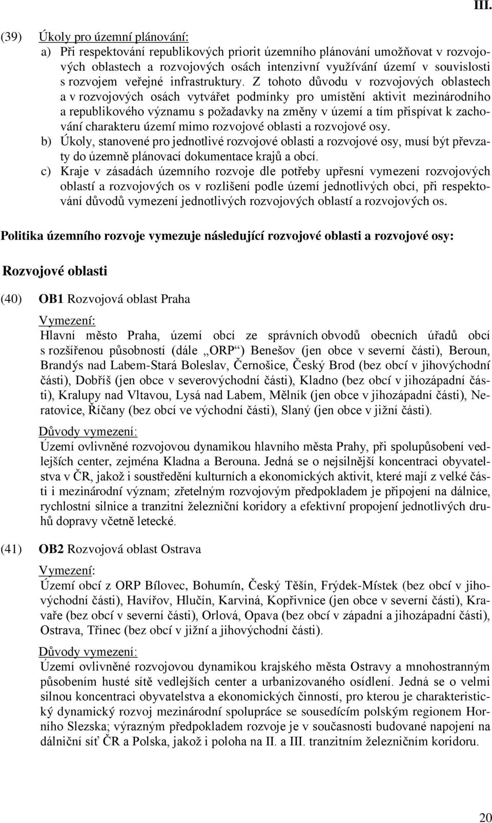 Z tohoto důvodu v rozvojových oblastech a v rozvojových osách vytvářet podmínky pro umístění aktivit mezinárodního a republikového významu s požadavky na změny v území a tím přispívat k zachování