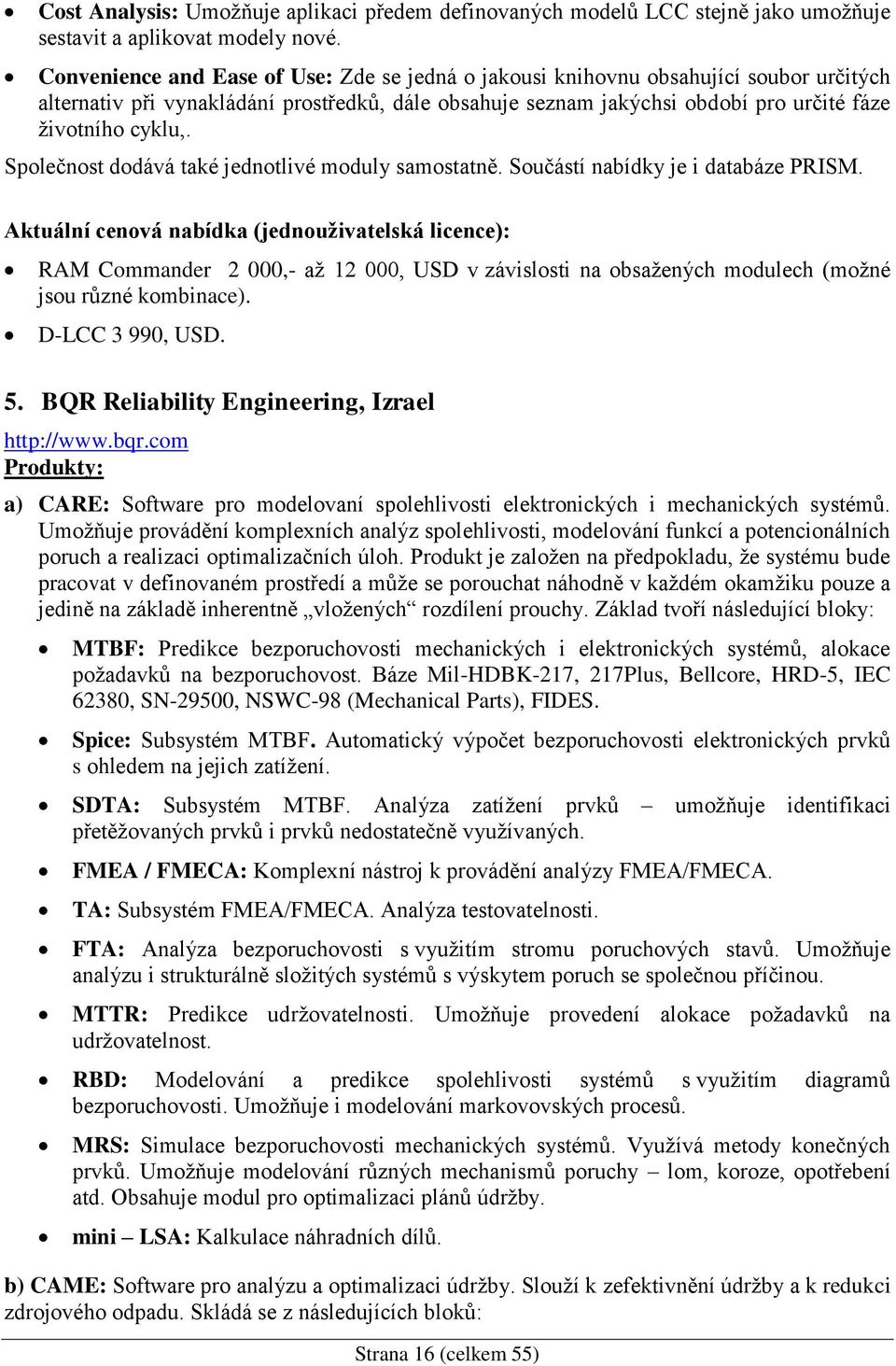 Společnost dodává také jednotlivé moduly samostatně. Součástí nabídky je i databáze PRISM.