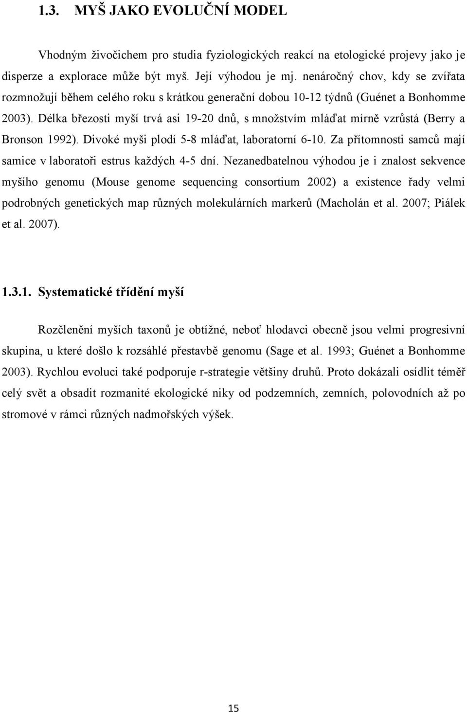 Délka březosti myší trvá asi 19-20 dnů, s množstvím mláďat mírně vzrůstá (Berry a Bronson 1992). Divoké myši plodí 5-8 mláďat, laboratorní 6-10.