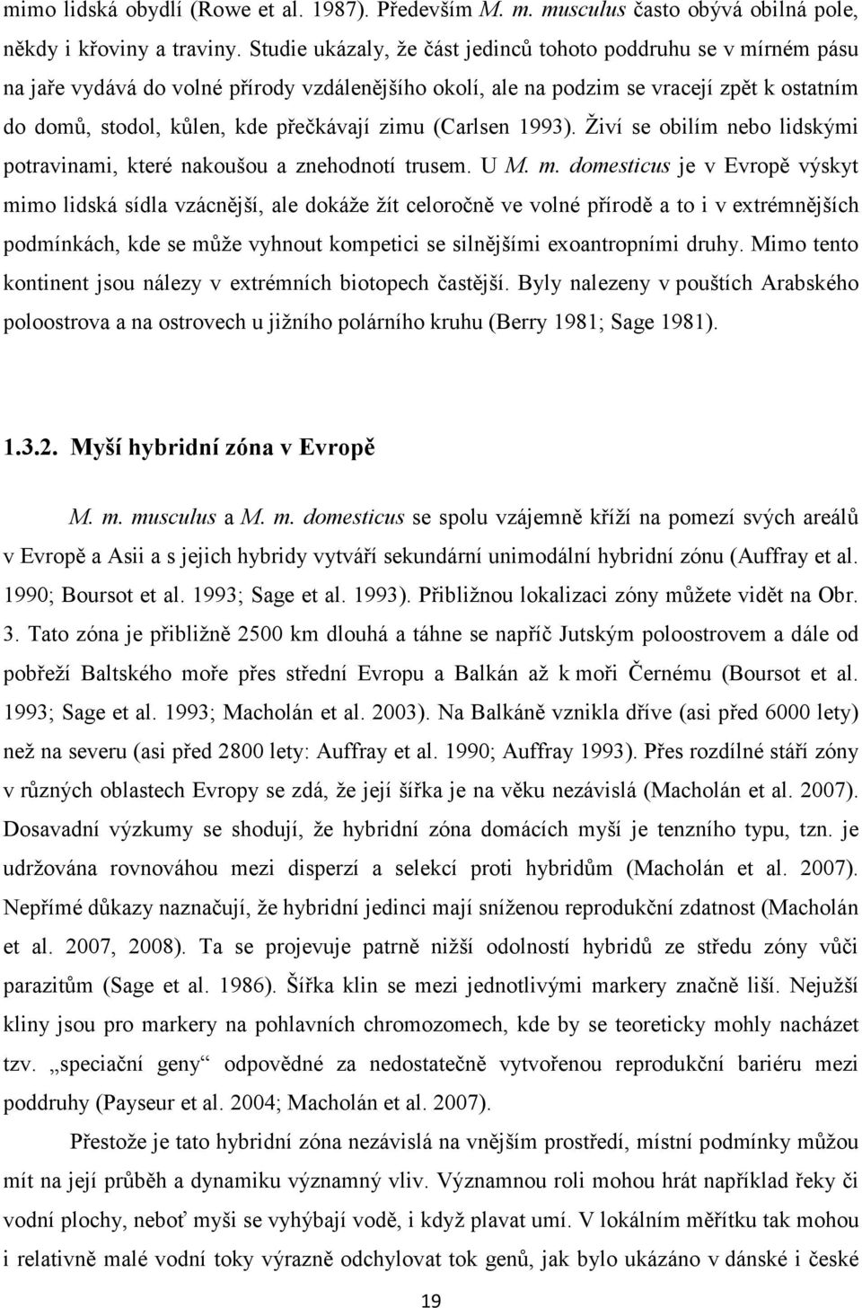 zimu (Carlsen 1993). Živí se obilím nebo lidskými potravinami, které nakoušou a znehodnotí trusem. U M. m.