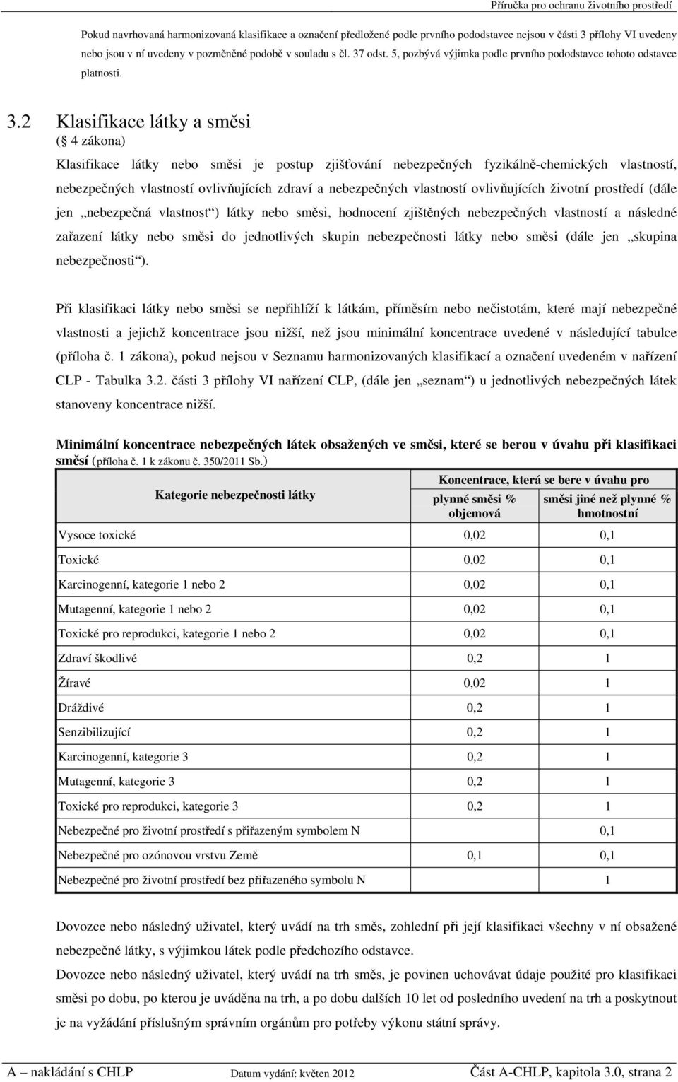 2 Klasifikace látky a směsi ( 4 zákona) Klasifikace látky nebo směsi je postup zjišťování nebezpečných fyzikálně-chemických vlastností, nebezpečných vlastností ovlivňujících zdraví a nebezpečných