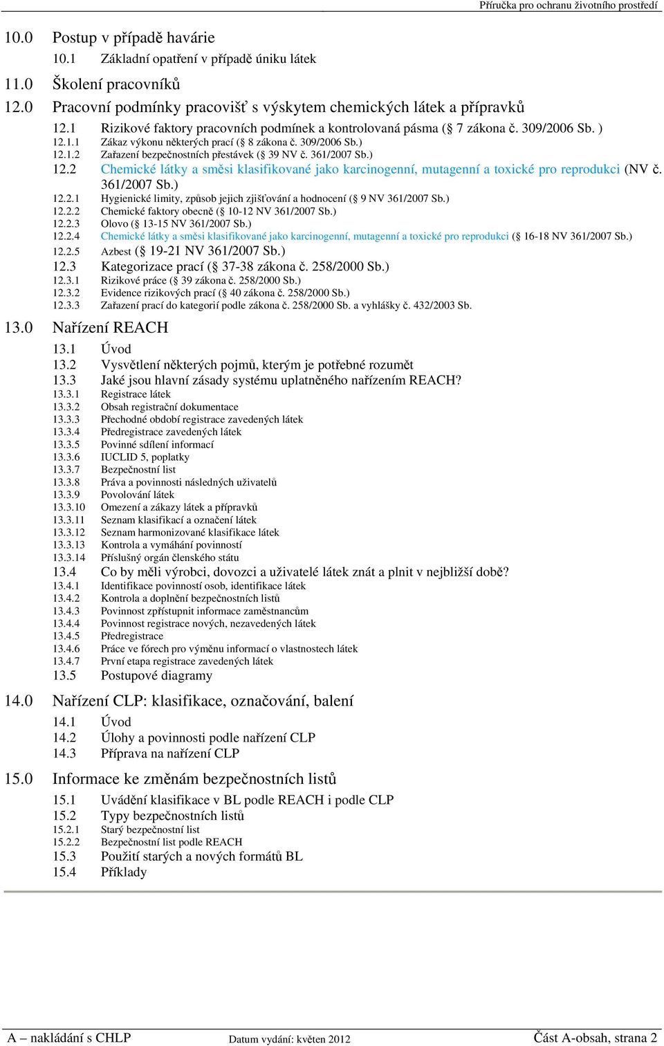 361/2007 Sb.) 12.2 Chemické látky a směsi klasifikované jako karcinogenní, mutagenní a toxické pro reprodukci (NV č. 361/2007 Sb.) 12.2.1 Hygienické limity, způsob jejich zjišťování a hodnocení ( 9 NV 361/2007 Sb.