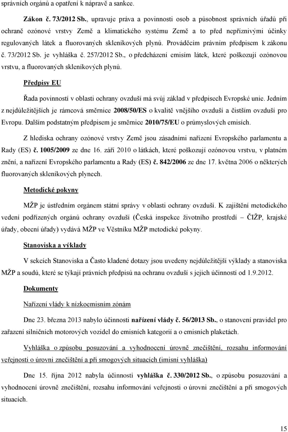 plynů. Prováděcím právním předpisem k zákonu č. 73/2012 Sb. je vyhláška č. 257/2012 Sb., o předcházení emisím látek, které poškozují ozónovou vrstvu, a fluorovaných skleníkových plynů.