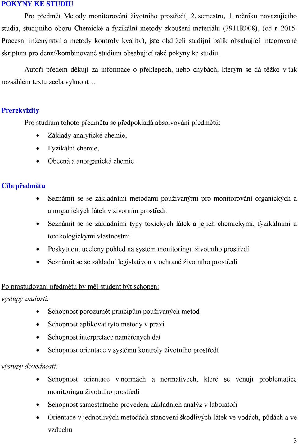 Autoři předem děkují za informace o překlepech, nebo chybách, kterým se dá těžko v tak rozsáhlém textu zcela vyhnout Prerekvizity Pro studium tohoto předmětu se předpokládá absolvování předmětů: