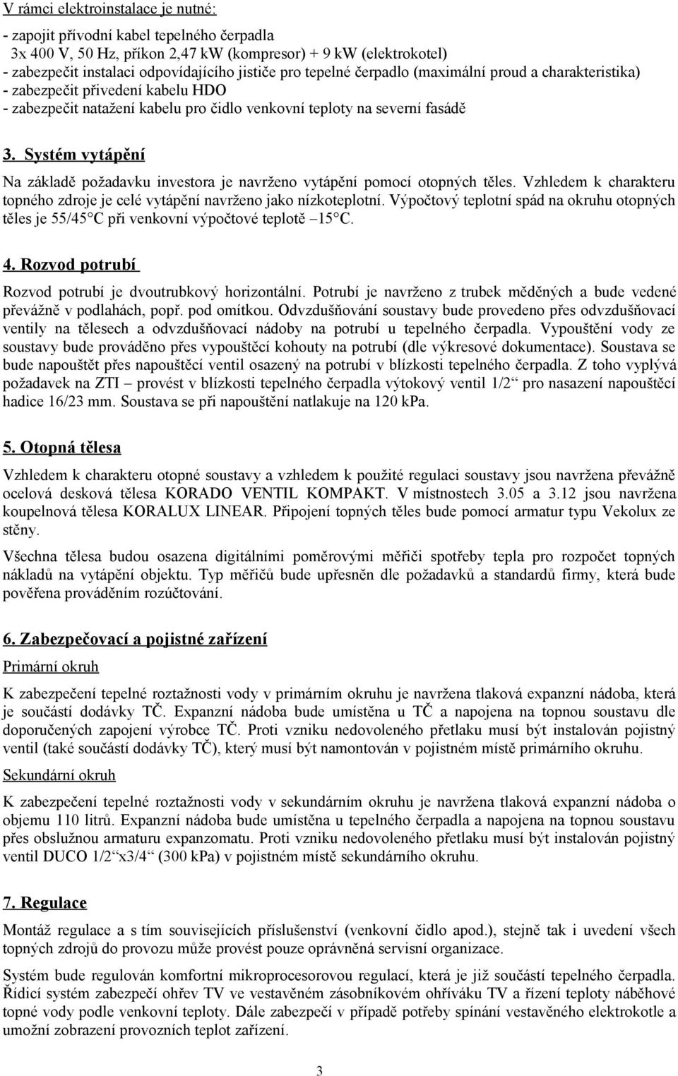 Systém vytápění Na základě požadavku investora je navrženo vytápění pomocí otopných těles. Vzhledem k charakteru topného zdroje je celé vytápění navrženo jako nízkoteplotní.