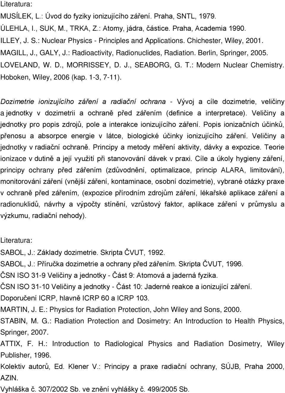 Hoboken, Wiley, 2006 (kap. 1-3, 7-11). Dozimetrie ionizujícího záření a radiační ochrana - Vývoj a cíle dozimetrie, veličiny a jednotky v dozimetrii a ochraně před zářením (definice a interpretace).