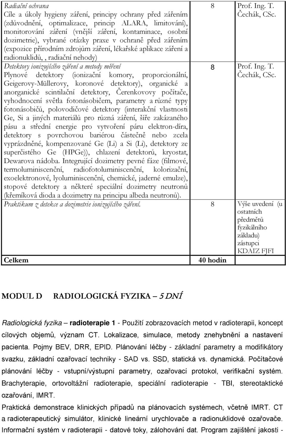 detektory (ionizační komory, proporcionální, Geigerovy-Müllerovy, koronové detektory), organické a anorganické scintilační detektory, Čerenkovovy počítače, vyhodnocení světla fotonásobičem, parametry