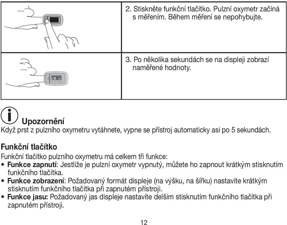 Funkční tlačítko Funkční tlačítko pulzního oxymetru má celkem tři funkce: Funkce zapnutí: Jestliže je pulzní oxymetr vypnutý, můžete ho zapnout krátkým stisknutím funkčního