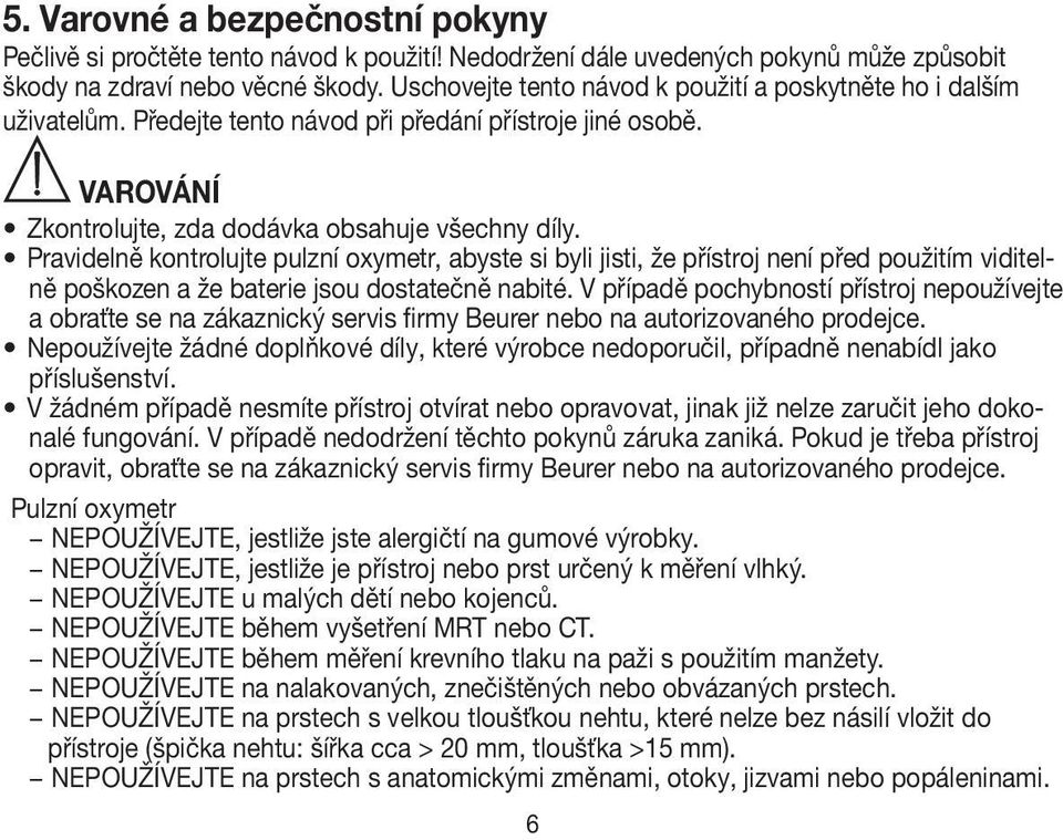 Pravidelně kontrolujte pulzní oxymetr, abyste si byli jisti, že přístroj není před použitím viditelně poškozen a že baterie jsou dostatečně nabité.