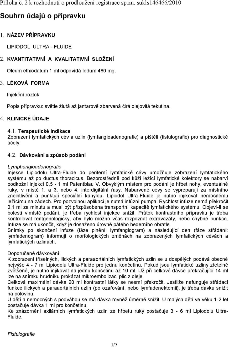 1. Terapeutické indikace Zobrazení lymfatických cév a uzlin (lymfangioadenografie) a píštělí (fistulografie) pro diagnostické účely. 4.2.