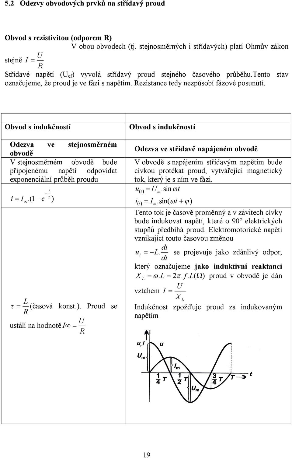 Rezistance tedy nezpůsobí fázové posunutí. Obvod s indukčností Odezva ve stejnosměrném obvodě V stejnosměrném obvodě bude připojenému napětí odpovídat exponenciální průběh proudu i I L R t.