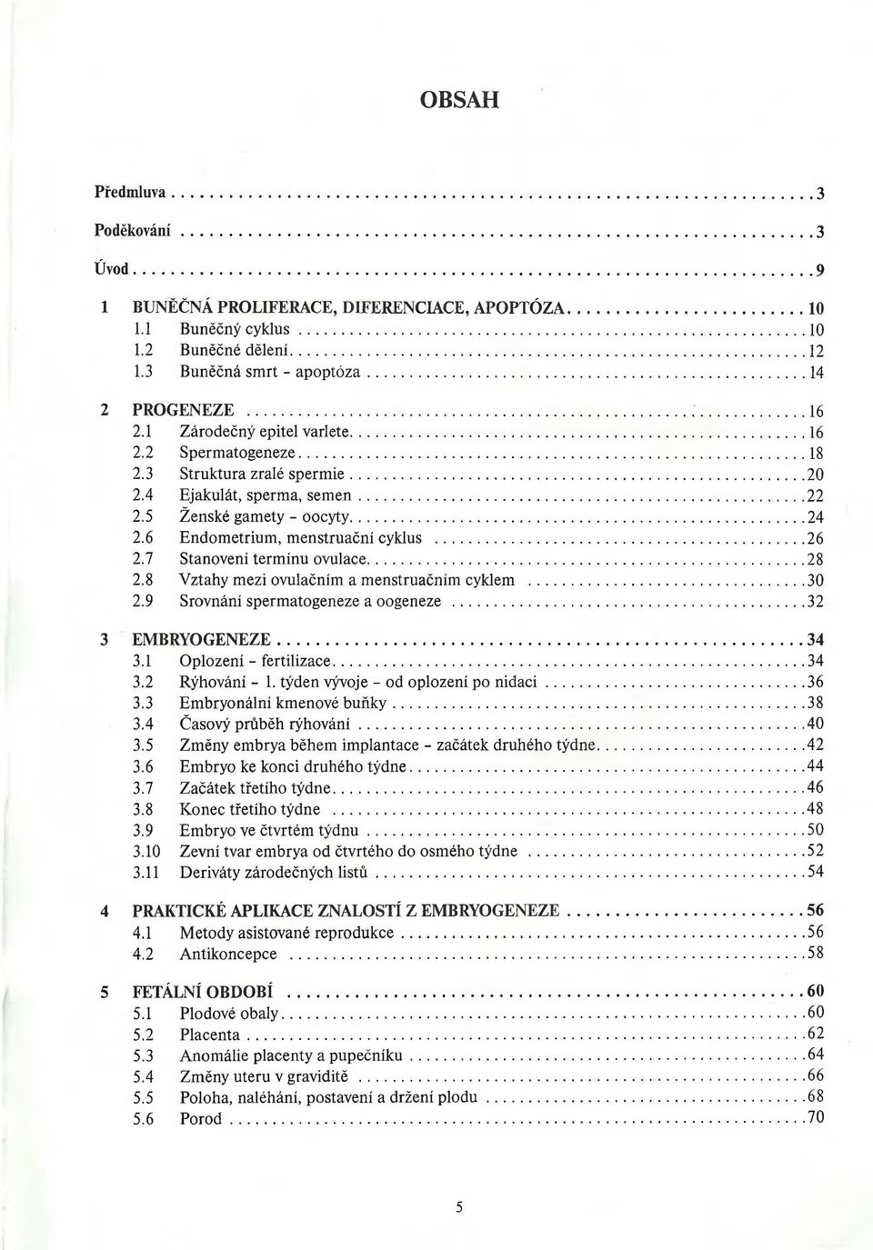 7 Stanovení termínu ovulace... 28 2.8 Vztahy mezi ovulačním a menstruačním cyklem... 30 2.9 Srovnání spermatogeneze a oogeneze... 32 3 EMBRYOGENEZE...34 3.1 Oplození - fertilizace...34 3.2 Rýhování - 1.