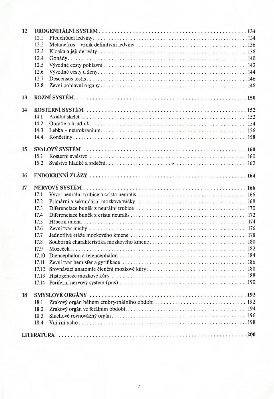 3 Lebka - neurokranium...156 14.4 Končetiny... 158 15 SVALOVÝ SY STÉM...160 15.1 Kosterní svalstvo... 160 15.2 Svalstvo hladké a srdeční...*...162 16 ENDOKRINNÍ ŽLÁ ZY...164 17 NERVOVÝ SYSTÉM...166 17.