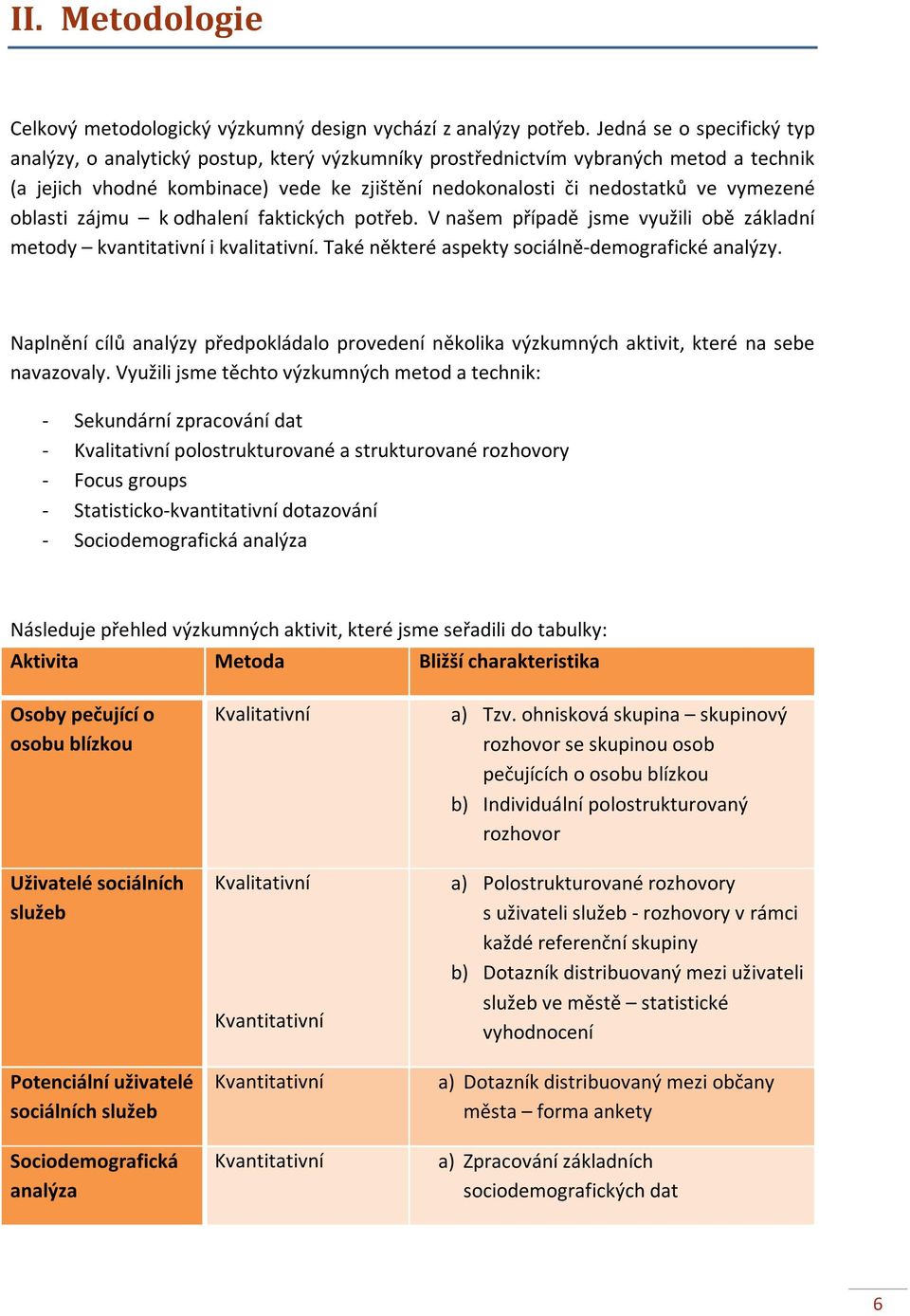 oblasti zájmu k odhalení faktických potřeb. V našem případě jsme využili obě základní metody kvantitativní i kvalitativní. Také některé aspekty sociálně-demografické analýzy.