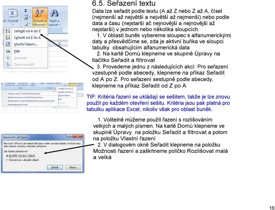 Na kartě Domů klepneme ve skupině Úpravy na tlačítko Seřadit a filtrovat 3. Provedeme jednu z následujících akcí: Pro seřazení vzestupně podle abecedy, klepneme na příkaz Seřadit od A po Z.