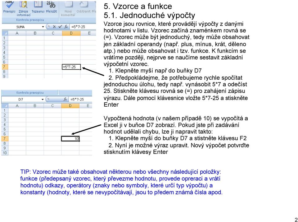 K funkcím se vrátíme později, nejprve se naučíme sestavit základní výpočetní vzorec. 1. Klepněte myší např do buňky D7 2. Předpokládejme, že potřebujeme rychle spočítat jednoduchou úlohu, tedy např.