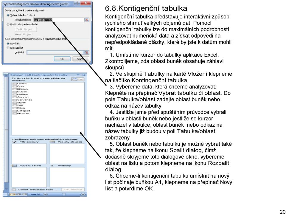 Umístíme kurzor do tabulky aplikace Excel. Zkontrolijeme, zda oblast buněk obsahuje záhlaví sloupců 2. Ve skupině Tabulky na kartě Vložení klepneme na tlačítko Kontingenční tabulka. 3.