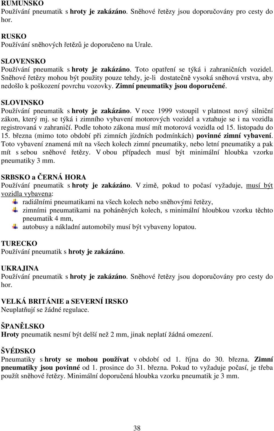 Sněhové řetězy mohou být použity pouze tehdy, je-li dostatečně vysoká sněhová vrstva, aby nedošlo k poškození povrchu vozovky. Zimní pneumatiky jsou doporučené.