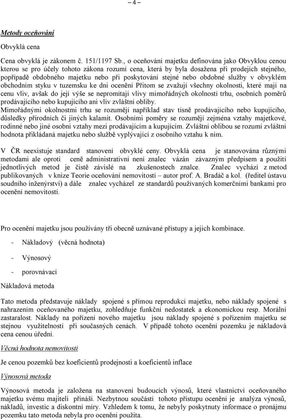 nebo obdobné služby v obvyklém obchodním styku v tuzemsku ke dni ocenění Přitom se zvažují všechny okolnosti, které mají na cenu vliv, avšak do její výše se nepromítají vlivy mimořdných okolností