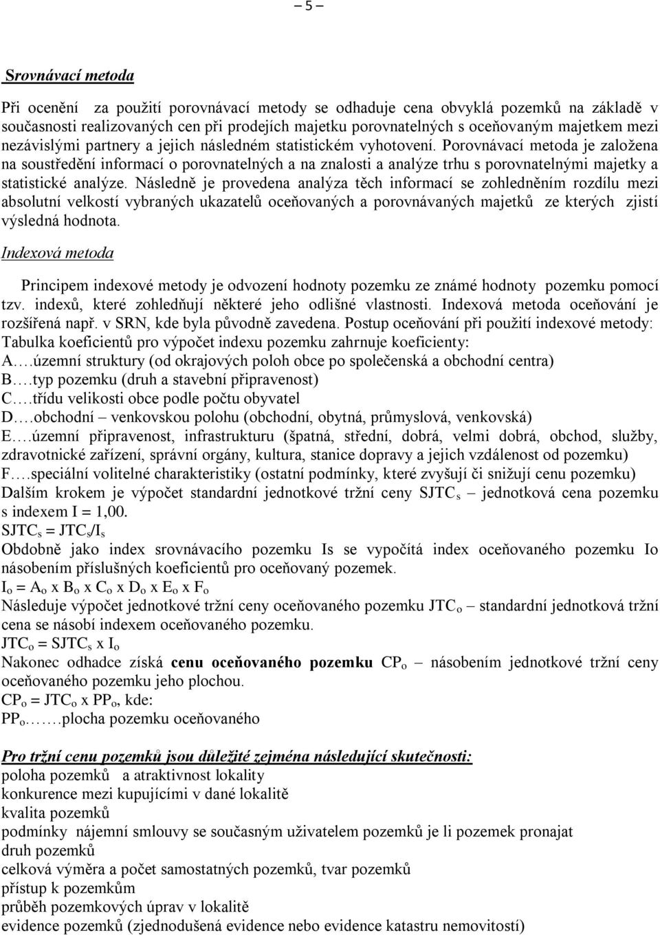 Porovnvací metoda je založena na soustředění informací o porovnatelných a na znalosti a analýze trhu s porovnatelnými majetky a statistické analýze.