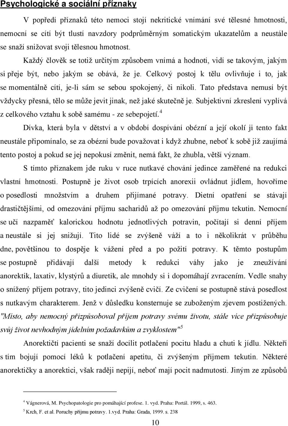 Celkový postoj k tělu ovlivňuje i to, jak se momentálně cítí, je-li sám se sebou spokojený, či nikoli. Tato představa nemusí být vždycky přesná, tělo se může jevit jinak, než jaké skutečně je.