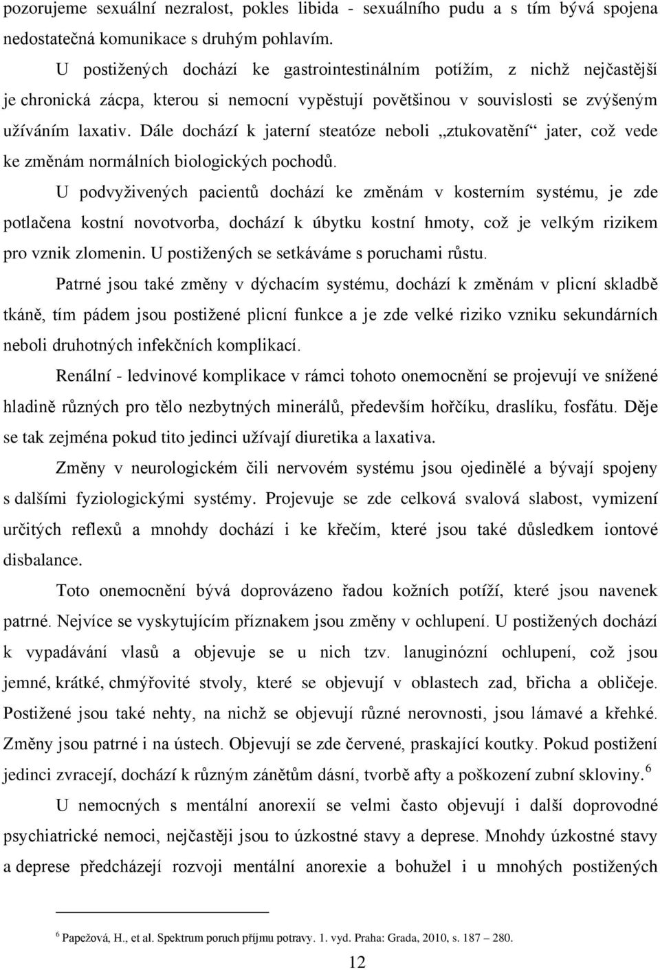 Dále dochází k jaterní steatóze neboli ztukovatění jater, což vede ke změnám normálních biologických pochodů.