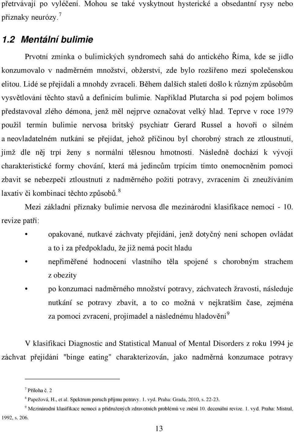 Lidé se přejídali a mnohdy zvraceli. Během dalších staletí došlo k různým způsobům vysvětlování těchto stavů a definicím bulimie.