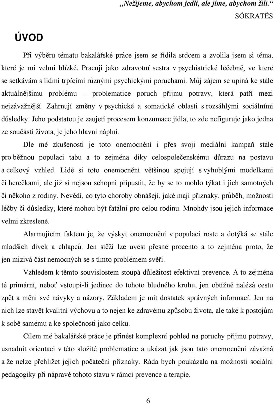 Můj zájem se upíná ke stále aktuálnějšímu problému problematice poruch přijmu potravy, která patří mezi nejzávažnější. Zahrnují změny v psychické a somatické oblasti s rozsáhlými sociálními důsledky.