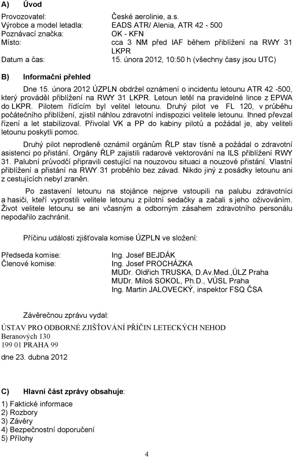 Letoun letěl na pravidelné lince z EPWA do LKPR. Pilotem řídícím byl velitel letounu. Druhý pilot ve FL 120, v průběhu počátečního přiblížení, zjistil náhlou zdravotní indispozici velitele letounu.