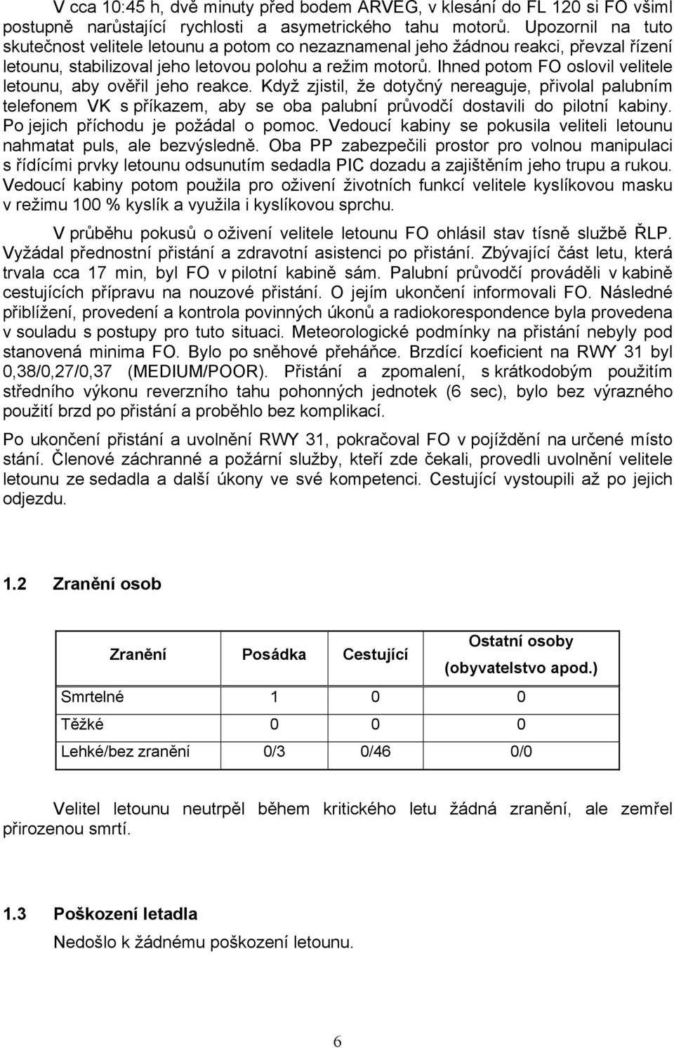 Ihned potom FO oslovil velitele letounu, aby ověřil jeho reakce. Když zjistil, že dotyčný nereaguje, přivolal palubním telefonem VK s příkazem, aby se oba palubní průvodčí dostavili do pilotní kabiny.