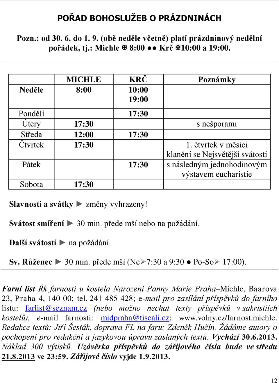 čtvrtek v měsíci klanění se Nejsvětější svátosti Pátek 17:30 s následným jednohodinovým výstavem eucharistie Sobota 17:30 Slavnosti a svátky změny vyhrazeny! Svátost smíření 30 min.