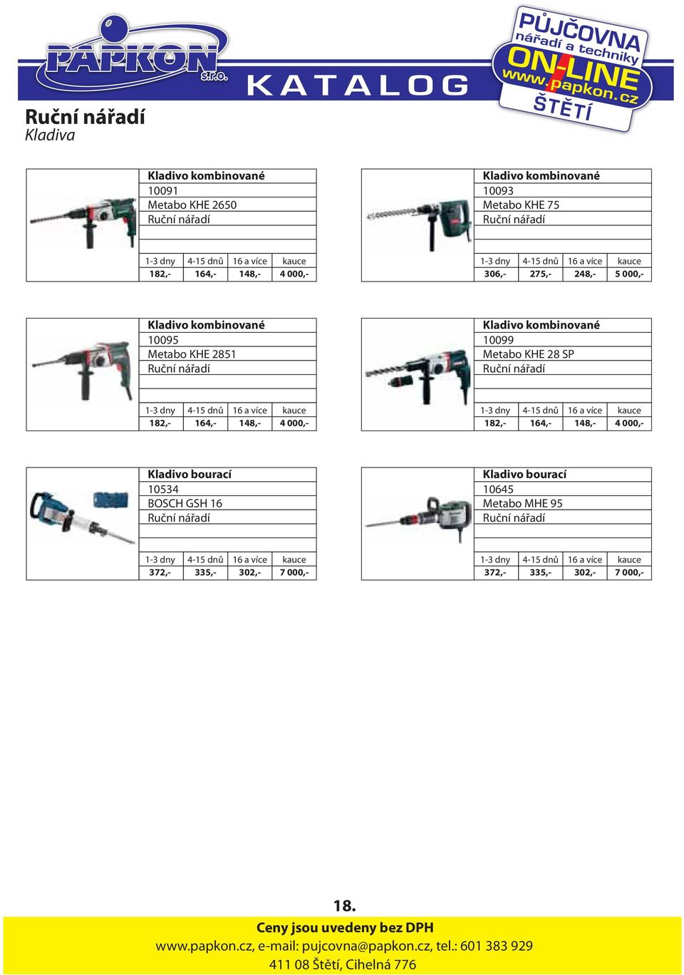 182,- 164,- 148,- 4 000,- Kladivo bourací 10534 BOSCH GSH 16 Kladivo bourací 10645 Metabo MHE 95 372,- 335,- 302,- 7 000,- 372,-