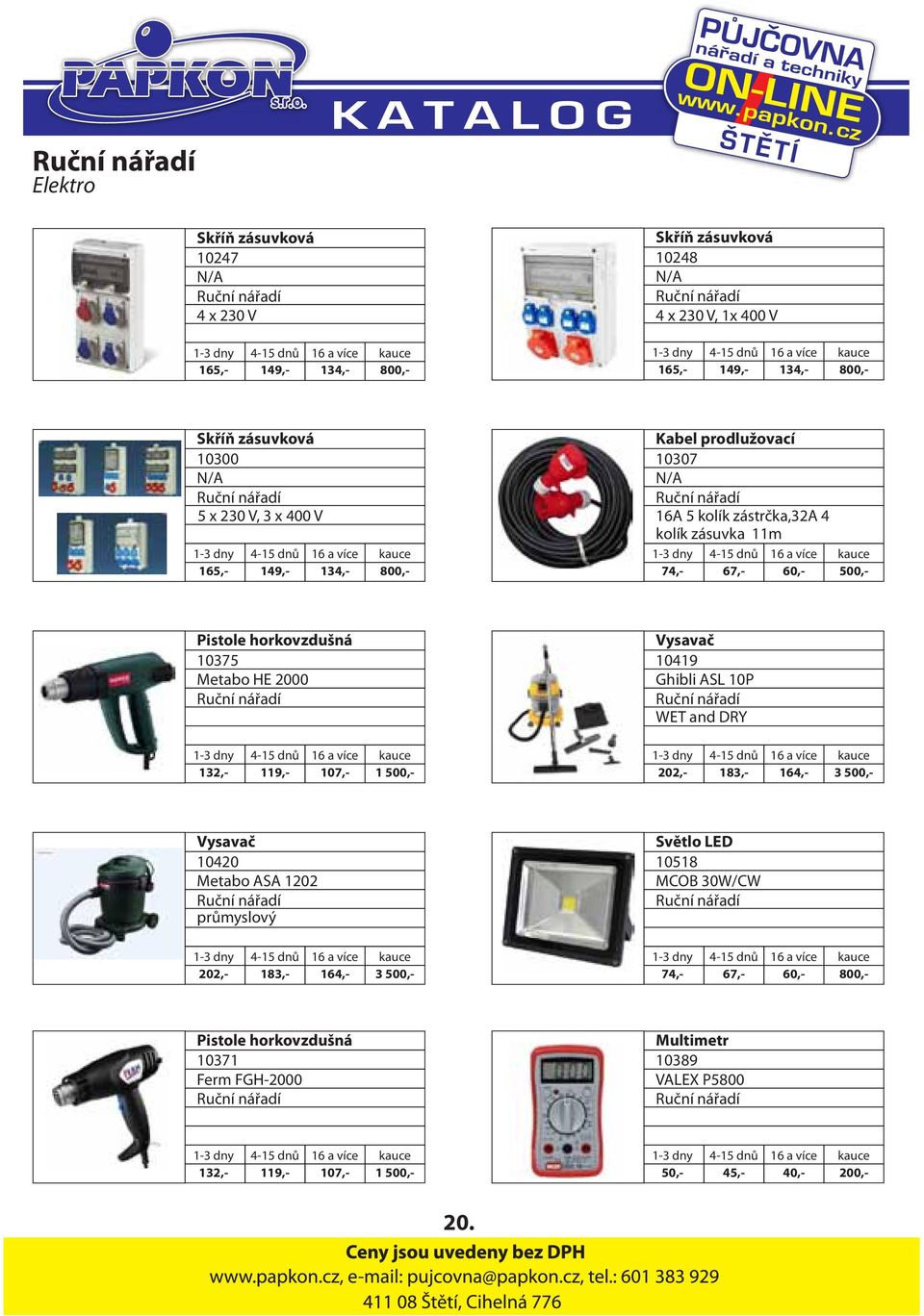 10375 Metabo HE 2000 132,- 119,- 107,- 1 500,- Vysavač 10419 Ghibli ASL 10P WET and DRY 202,- 183,- 164,- 3 500,- Vysavač 10420 Metabo ASA 1202 průmyslový Světlo LED