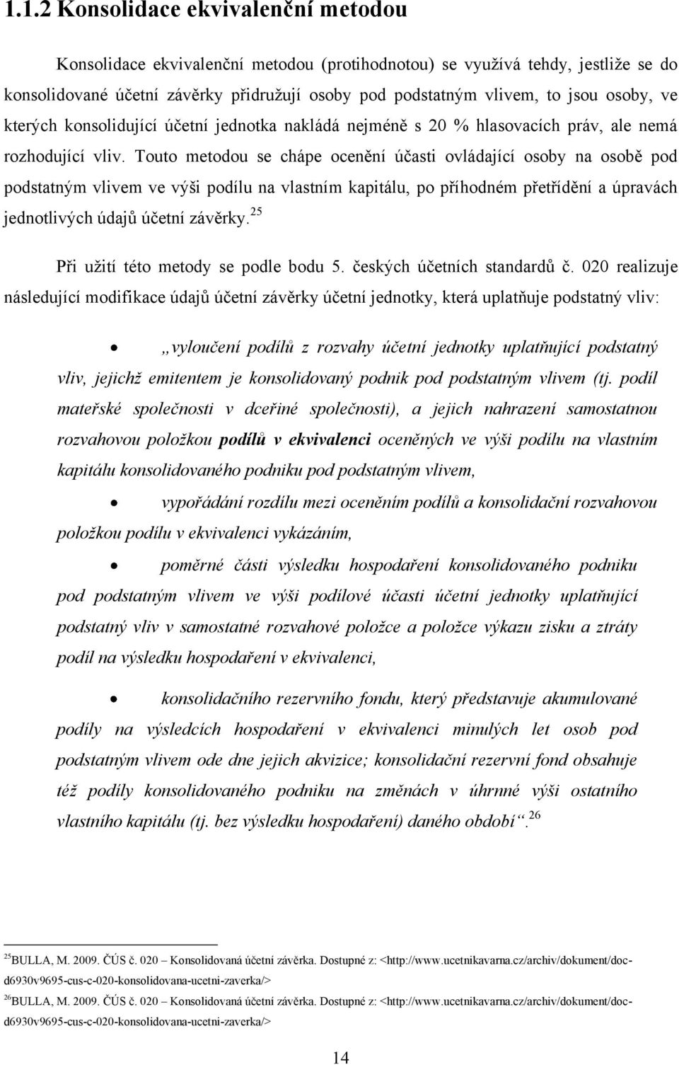 Touto metodou se chápe ocenění účasti ovládající osoby na osobě pod podstatným vlivem ve výši podílu na vlastním kapitálu, po příhodném přetřídění a úpravách jednotlivých údajů účetní závěrky.