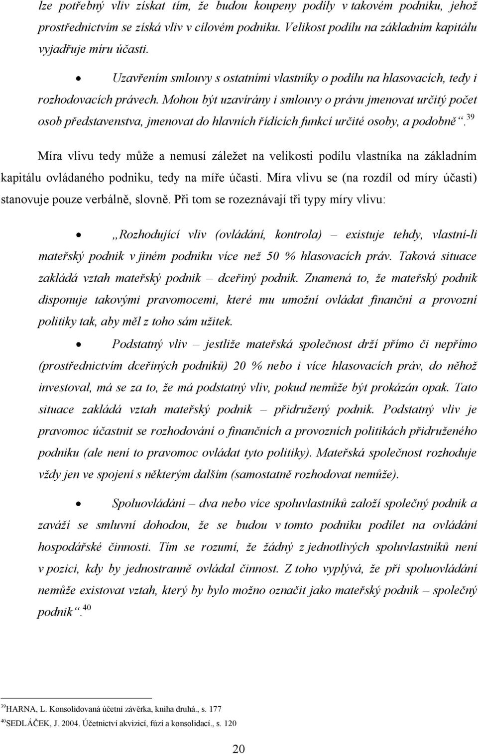 Mohou být uzavírány i smlouvy o právu jmenovat určitý počet osob představenstva, jmenovat do hlavních řídících funkcí určité osoby, a podobně.