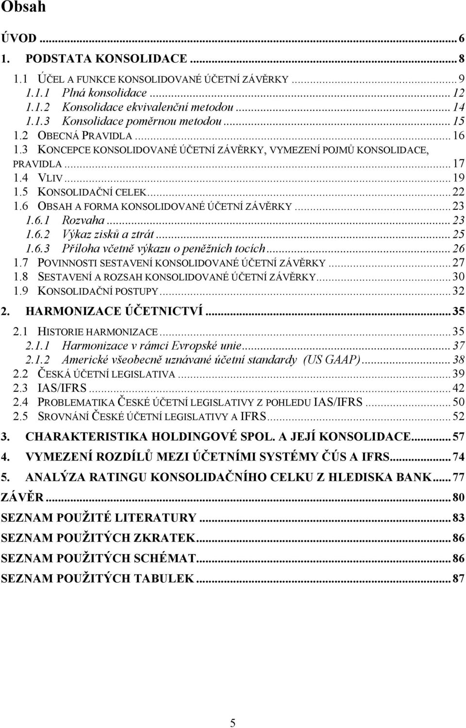 6 OBSAH A FORMA KONSOLIDOVANÉ ÚČETNÍ ZÁVĚRKY... 23 1.6.1 Rozvaha... 23 1.6.2 Výkaz zisků a ztrát... 25 1.6.3 Příloha včetně výkazu o peněžních tocích... 26 1.