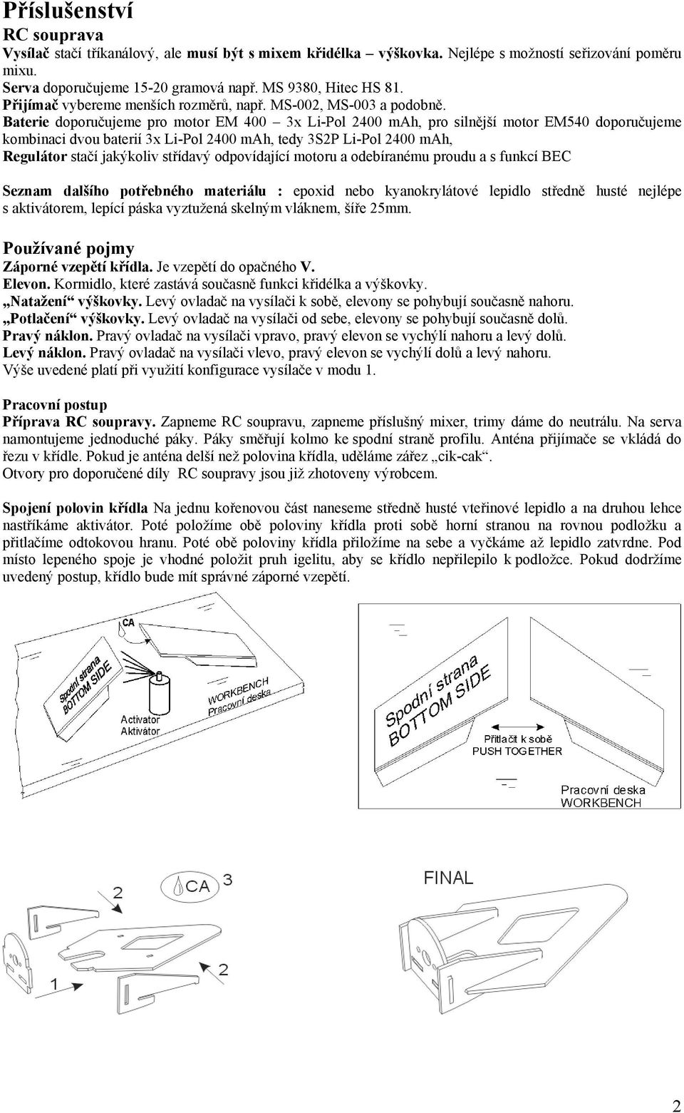 Baterie doporučujeme pro motor EM 400 3x Li-Pol 2400 mah, pro silnější motor EM540 doporučujeme kombinaci dvou baterií 3x Li-Pol 2400 mah, tedy 3S2P Li-Pol 2400 mah, Regulátor stačí jakýkoliv