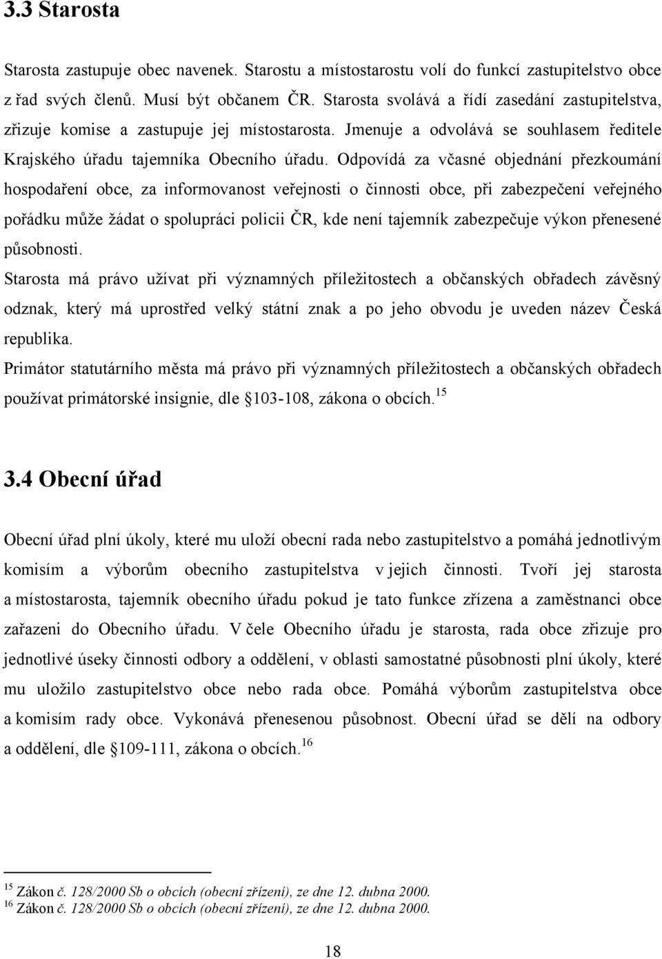 Odpovídá za včasné objednání přezkoumání hospodaření obce, za informovanost veřejnosti o činnosti obce, při zabezpečení veřejného pořádku můţe ţádat o spolupráci policii ČR, kde není tajemník