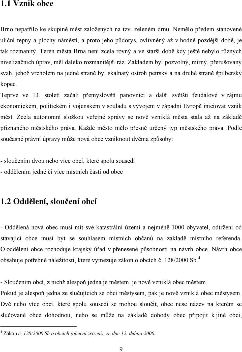 Terén města Brna není zcela rovný a ve starší době kdy ještě nebylo různých nivelizačních úprav, měl daleko rozmanitější ráz.