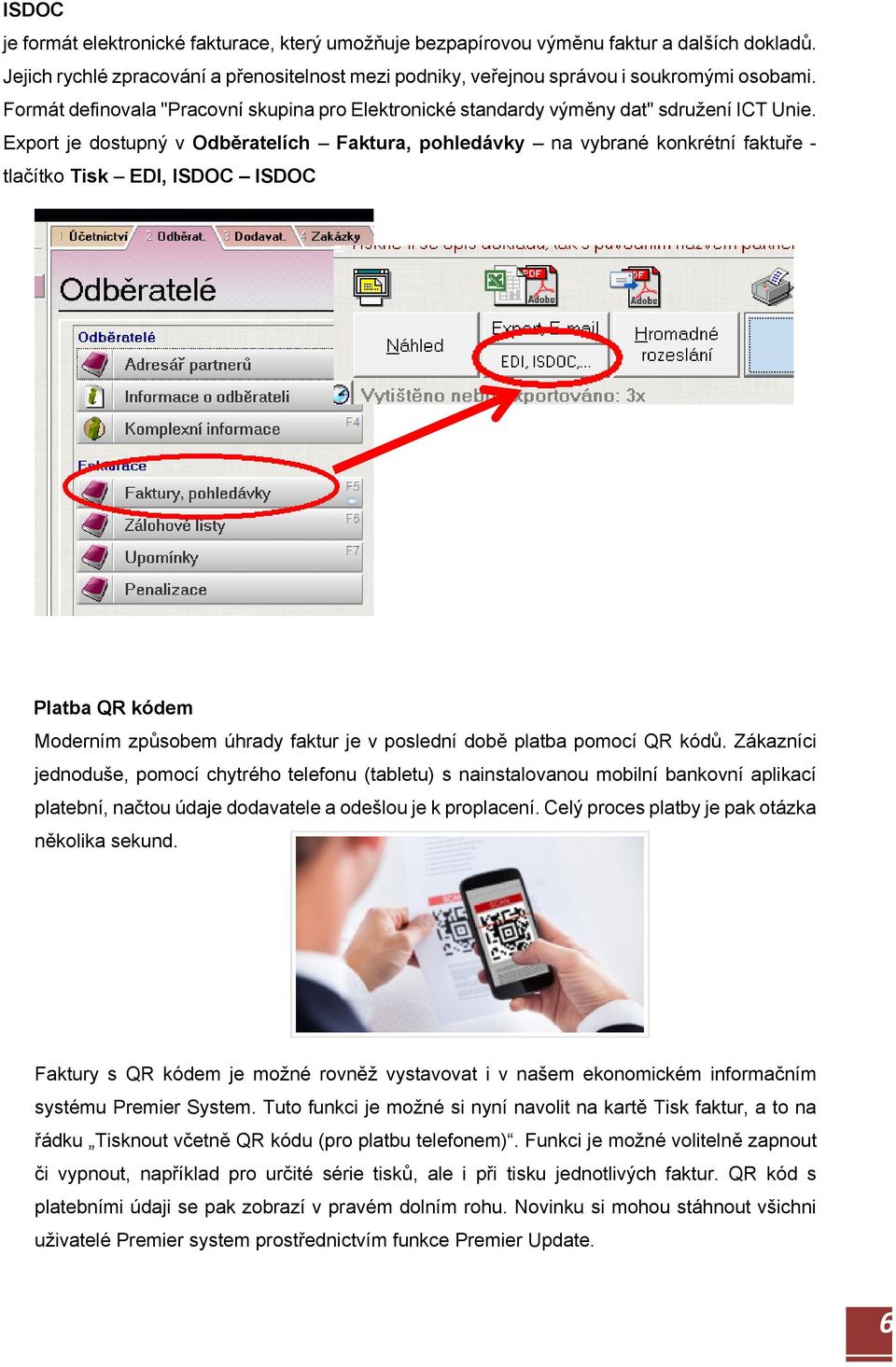Export je dostupný v Odběratelích Faktura, pohledávky na vybrané konkrétní faktuře - tlačítko Tisk EDI, ISDOC ISDOC Platba QR kódem Moderním způsobem úhrady faktur je v poslední době platba pomocí QR