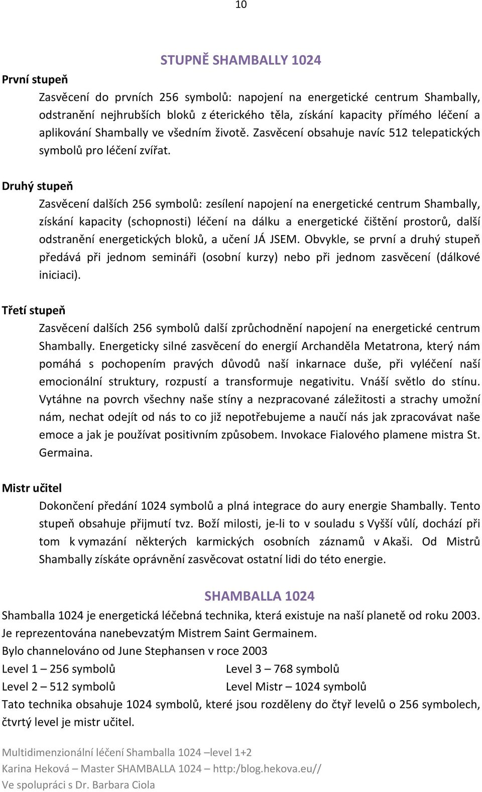 Druhý stupeň Zasvěcení dalších 256 symbolů: zesílení napojení na energetické centrum Shambally, získání kapacity (schopnosti) léčení na dálku a energetické čištění prostorů, další odstranění