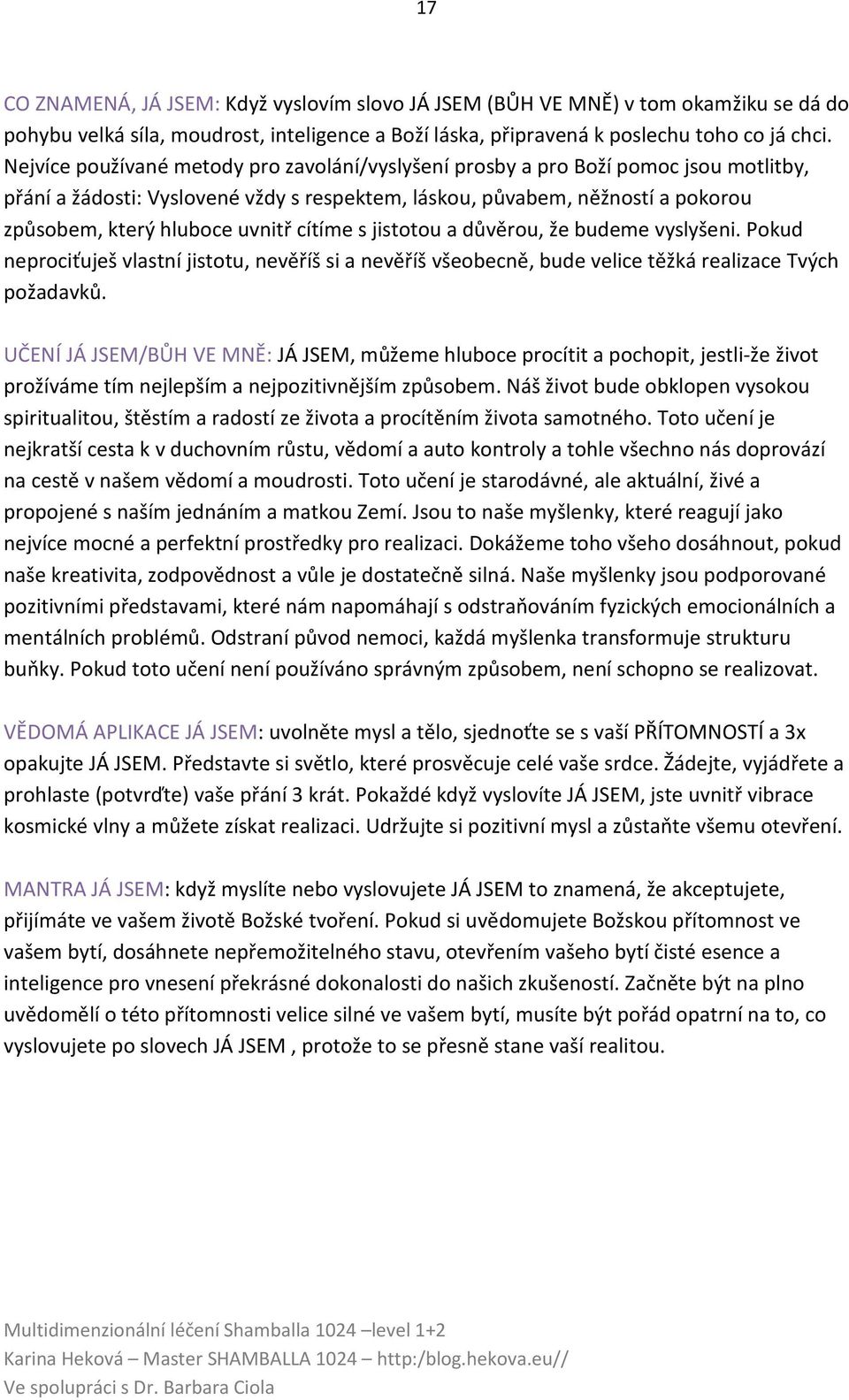 cítíme s jistotou a důvěrou, že budeme vyslyšeni. Pokud neprociťuješ vlastní jistotu, nevěříš si a nevěříš všeobecně, bude velice těžká realizace Tvých požadavků.